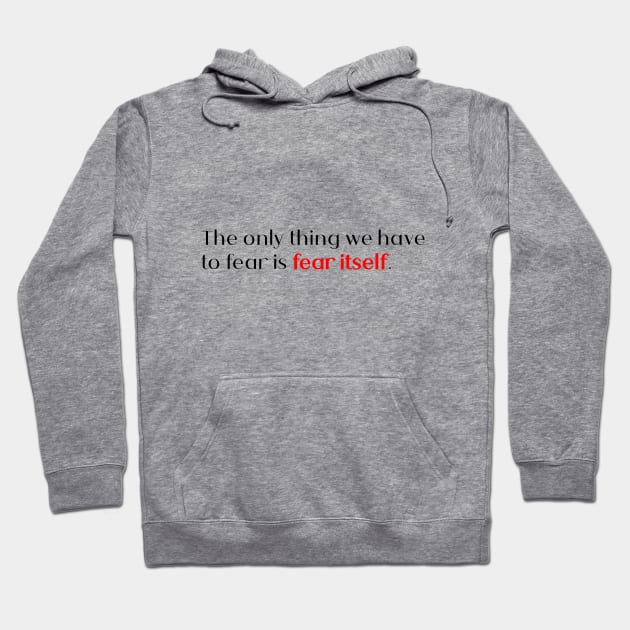 the only thing we have to fear is fear itself. Hoodie by Quote Design